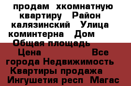 продам 2хкомнатную квартиру › Район ­ калязинский › Улица ­ коминтерна › Дом ­ 76 › Общая площадь ­ 53 › Цена ­ 2 000 050 - Все города Недвижимость » Квартиры продажа   . Ингушетия респ.,Магас г.